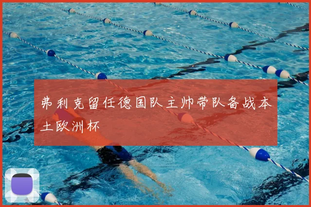 弗利克留任德国队主帅带队备战本土欧洲杯