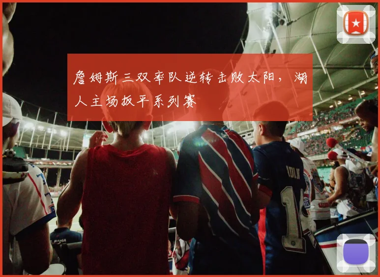 詹姆斯三双率队逆转击败太阳,湖人主场扳平系列赛