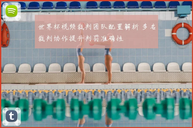 世界杯视频裁判团队配置解析 多名裁判协作提升判罚准确性