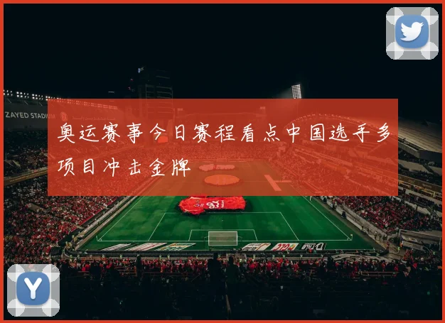 奥运赛事今日赛程看点中国选手多项目冲击金牌