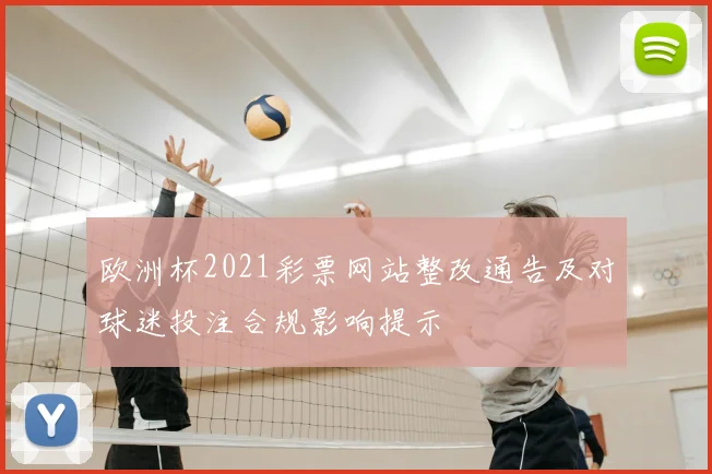 欧洲杯2021彩票网站整改通告及对球迷投注合规影响提示