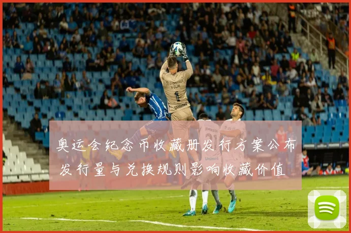 奥运会纪念币收藏册发行方案公布 发行量与兑换规则影响收藏价值