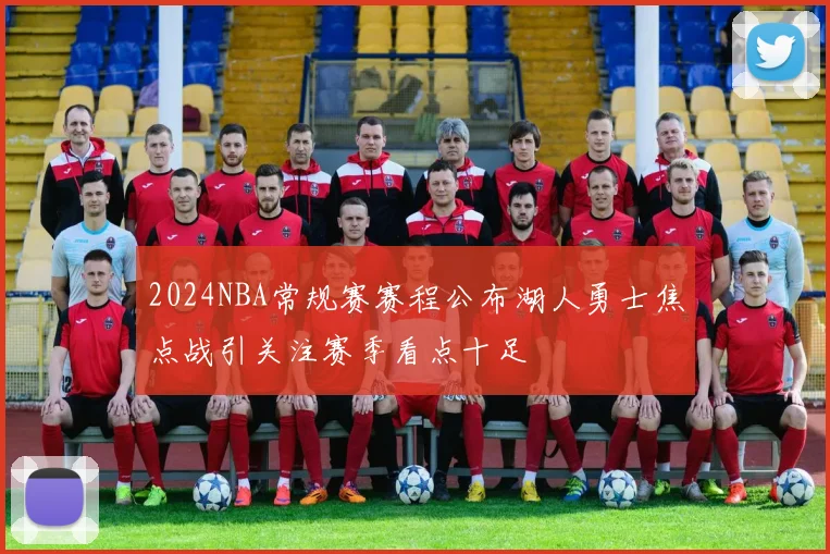 2024NBA常规赛赛程公布湖人勇士焦点战引关注赛季看点十足