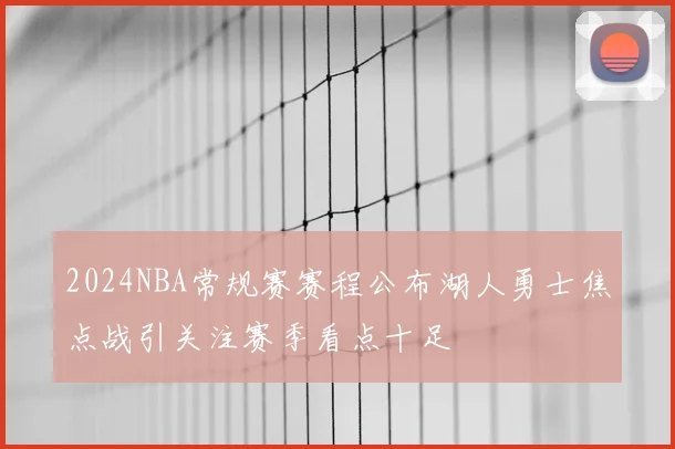 2024NBA常规赛赛程公布湖人勇士焦点战引关注赛季看点十足