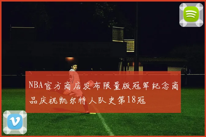 NBA官方商店发布限量版冠军纪念商品庆祝凯尔特人队史第18冠