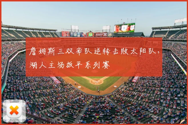 詹姆斯三双率队逆转击败太阳队,湖人主场扳平系列赛