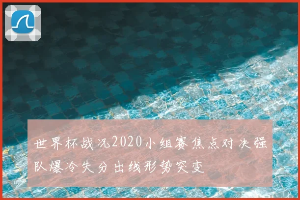 世界杯战况2020小组赛焦点对决强队爆冷失分出线形势突变