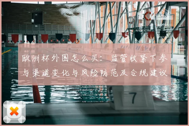 欧洲杯外围怎么买：监管收紧下参与渠道变化与风险防范及合规建议