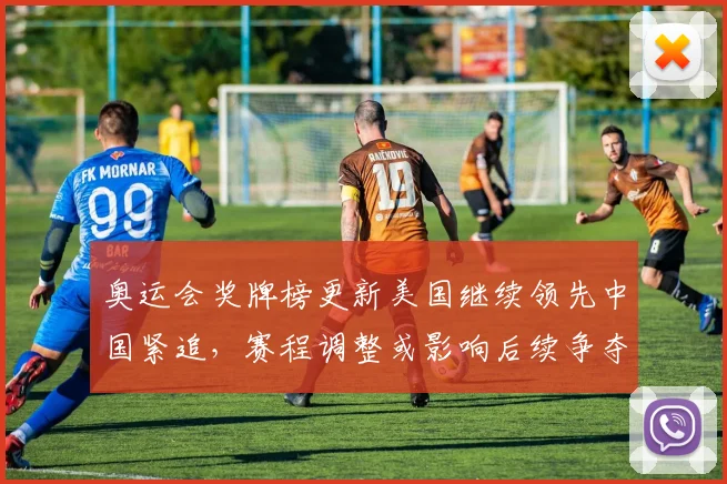 奥运会奖牌榜更新美国继续领先中国紧追，赛程调整或影响后续争夺