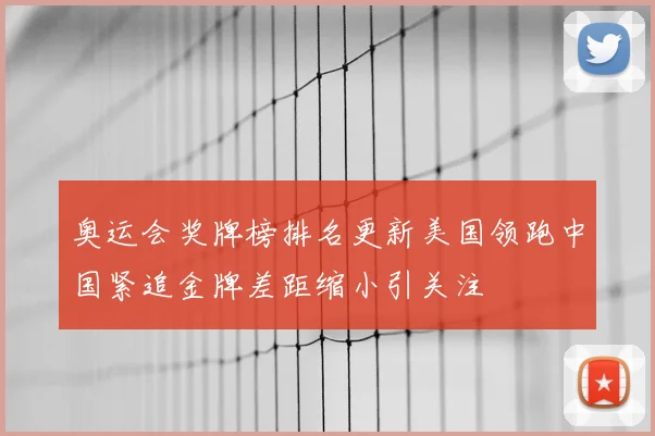 奥运会奖牌榜排名更新美国领跑中国紧追金牌差距缩小引关注