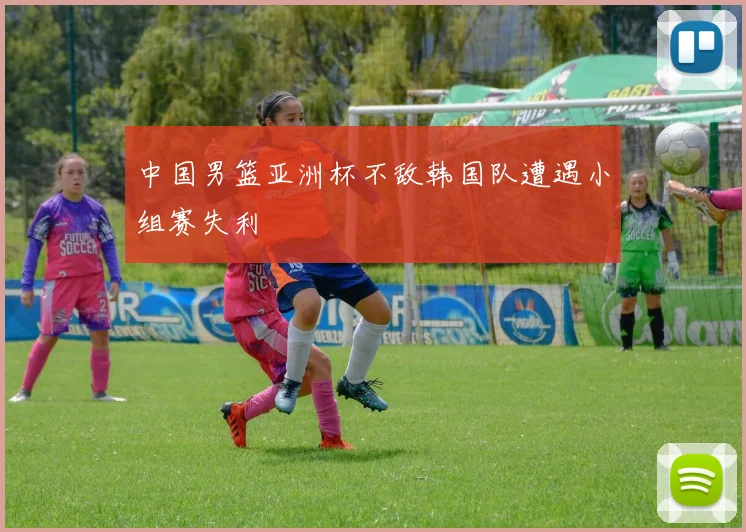 中国男篮亚洲杯不敌韩国队遭遇小组赛失利