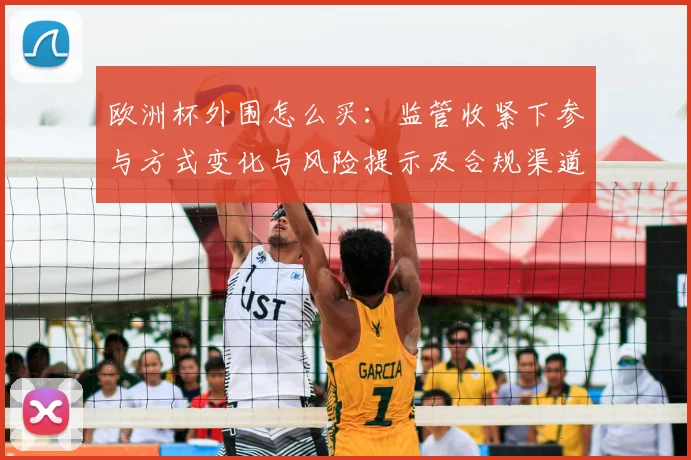 欧洲杯外围怎么买：监管收紧下参与方式变化与风险提示及合规渠道建议