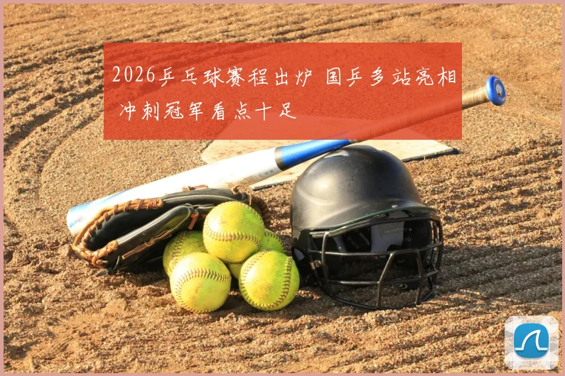 2026乒乓球赛程出炉 国乒多站亮相 冲刺冠军看点十足