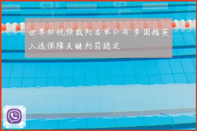 世界杯视频裁判名单公布 多国精英入选保障关键判罚稳定