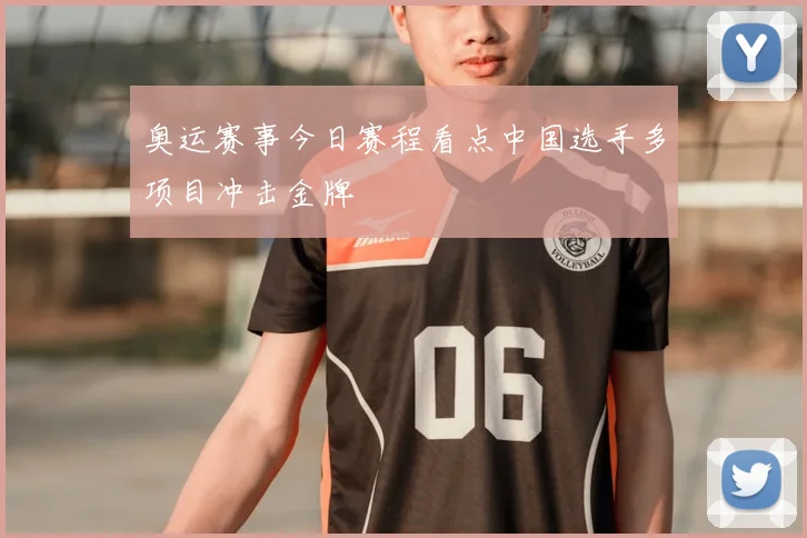 奥运赛事今日赛程看点中国选手多项目冲击金牌
