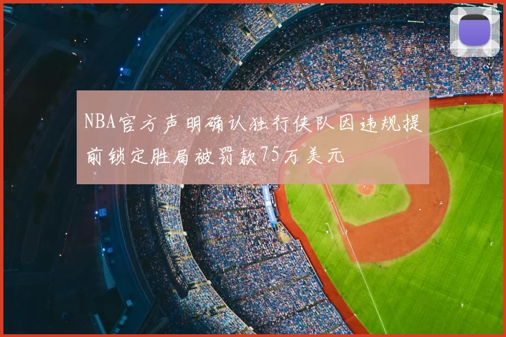 NBA官方声明确认独行侠队因违规提前锁定胜局被罚款75万美元