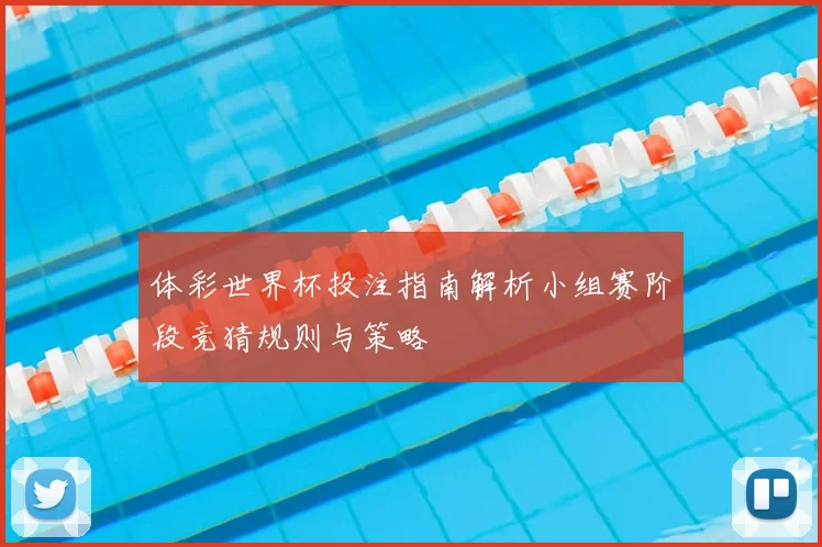 体彩世界杯投注指南解析小组赛阶段竞猜规则与策略