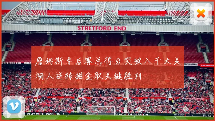 詹姆斯季后赛总得分突破八千大关湖人逆转掘金取关键胜利