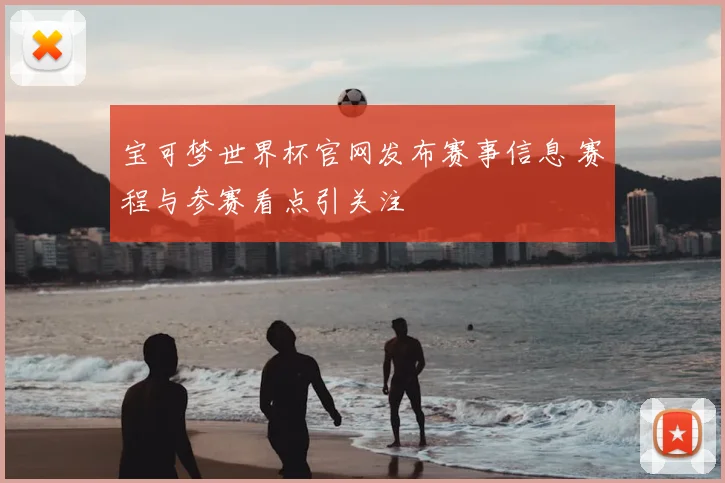 宝可梦世界杯官网发布赛事信息 赛程与参赛看点引关注