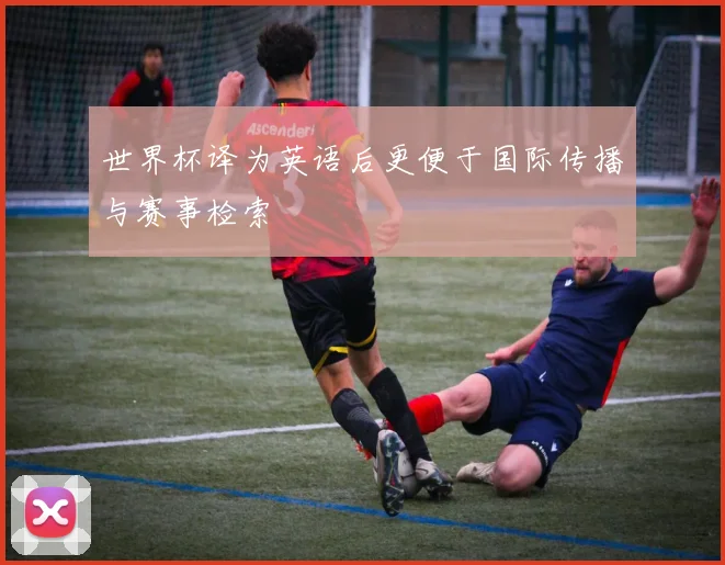 世界杯译为英语后更便于国际传播与赛事检索