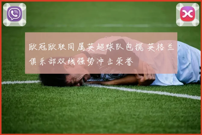 欧冠欧联同属英超球队包揽 英格兰俱乐部双线强势冲击荣誉