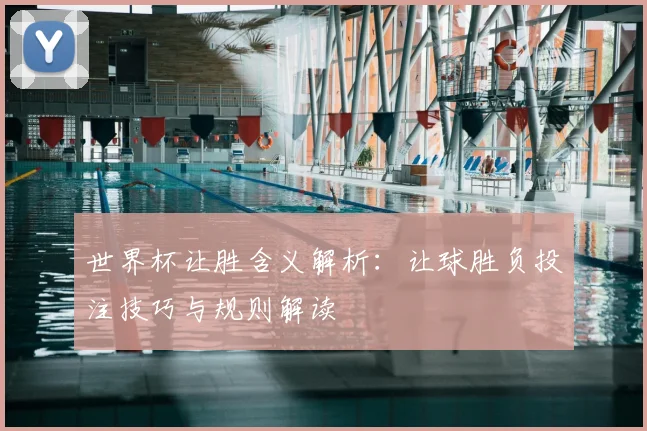 世界杯让胜含义解析:让球胜负投注技巧与规则解读