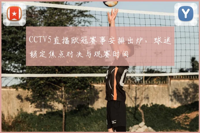 CCTV5直播欧冠赛事安排出炉,球迷锁定焦点对决与观赛时间
